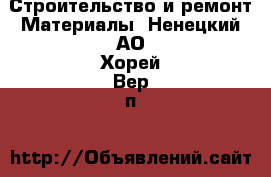 Строительство и ремонт Материалы. Ненецкий АО,Хорей-Вер п.